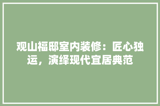 观山福邸室内装修：匠心独运，演绎现代宜居典范 室内设计
