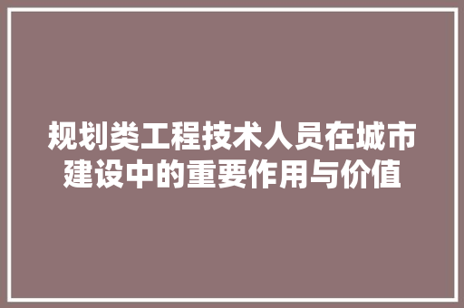 规划类工程技术人员在城市建设中的重要作用与价值 室内设计