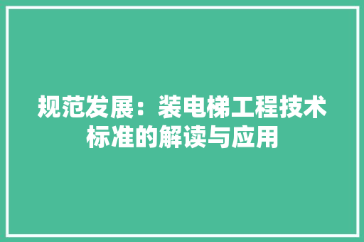 规范发展：装电梯工程技术标准的解读与应用 室内设计