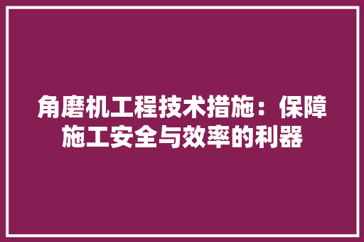 角磨机工程技术措施：保障施工安全与效率的利器