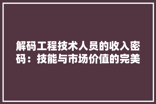 解码工程技术人员的收入密码：技能与市场价值的完美契合 室内设计