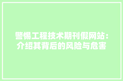 警惕工程技术期刊假网站：介绍其背后的风险与危害 室内设计