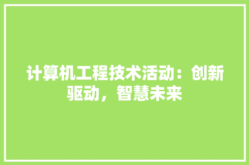 计算机工程技术活动：创新驱动，智慧未来 室内设计