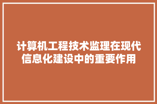计算机工程技术监理在现代信息化建设中的重要作用 室内设计