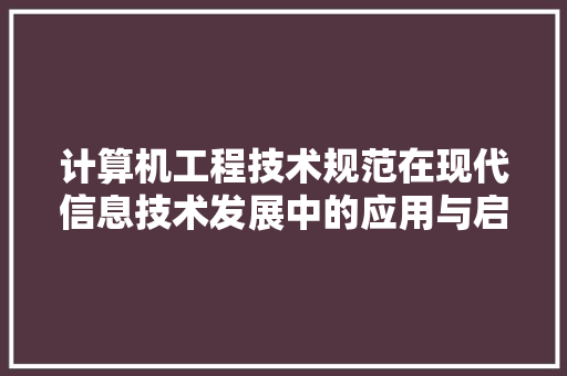 计算机工程技术规范在现代信息技术发展中的应用与启示 室内设计