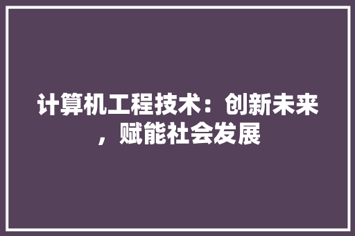 计算机工程技术：创新未来，赋能社会发展 室内设计