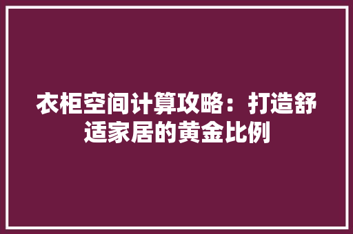 衣柜空间计算攻略：打造舒适家居的黄金比例 室内设计