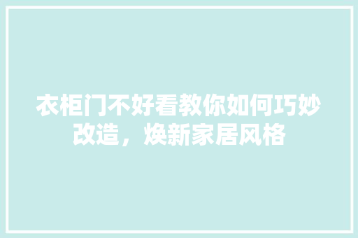 衣柜门不好看教你如何巧妙改造，焕新家居风格 室内设计