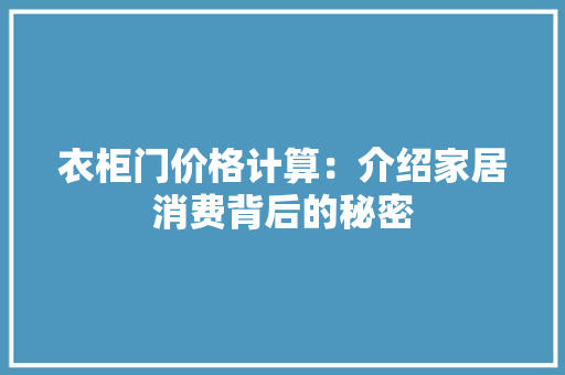 衣柜门价格计算：介绍家居消费背后的秘密 室内设计