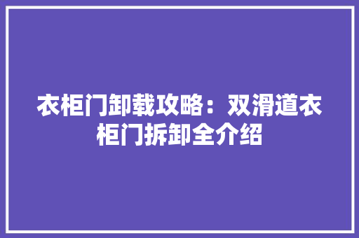 衣柜门卸载攻略：双滑道衣柜门拆卸全介绍
