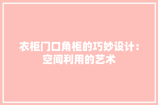 衣柜门口角柜的巧妙设计：空间利用的艺术 室内设计