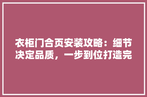 衣柜门合页安装攻略：细节决定品质，一步到位打造完美家居 室内设计
