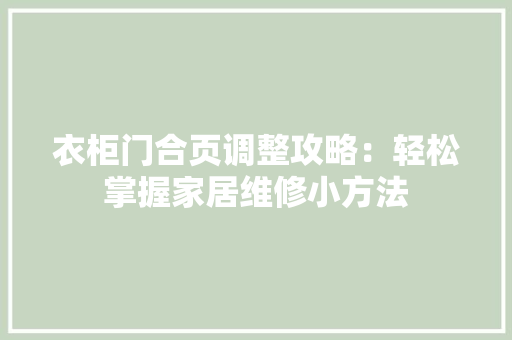 衣柜门合页调整攻略：轻松掌握家居维修小方法 室内设计
