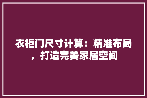 衣柜门尺寸计算：精准布局，打造完美家居空间 室内设计