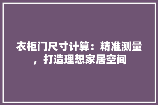 衣柜门尺寸计算：精准测量，打造理想家居空间 室内设计