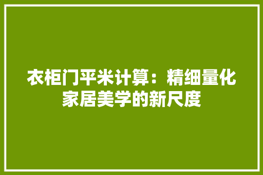 衣柜门平米计算：精细量化家居美学的新尺度 室内设计