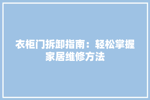 衣柜门拆卸指南：轻松掌握家居维修方法 室内设计