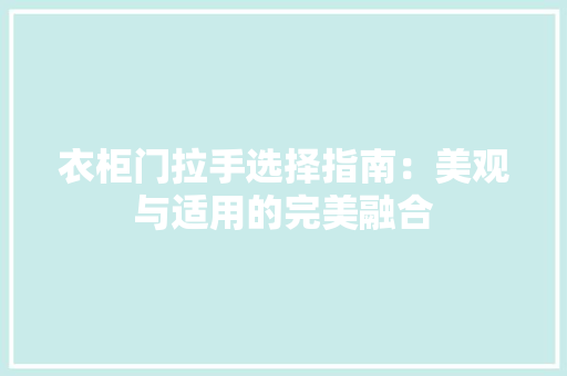 衣柜门拉手选择指南：美观与适用的完美融合 室内设计