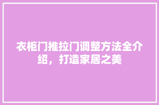 衣柜门推拉门调整方法全介绍，打造家居之美