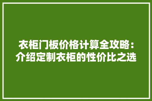 衣柜门板价格计算全攻略：介绍定制衣柜的性价比之选 室内设计