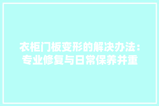 衣柜门板变形的解决办法：专业修复与日常保养并重 室内设计