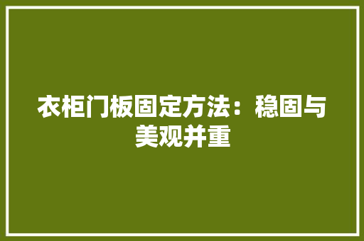 衣柜门板固定方法：稳固与美观并重 室内设计