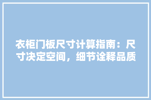 衣柜门板尺寸计算指南：尺寸决定空间，细节诠释品质 室内设计