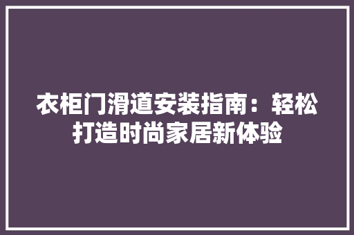 衣柜门滑道安装指南：轻松打造时尚家居新体验 室内设计