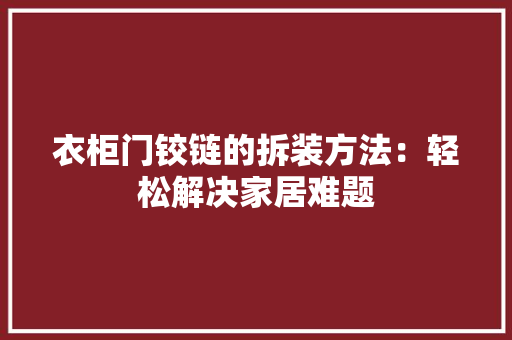 衣柜门铰链的拆装方法：轻松解决家居难题 室内设计