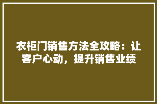 衣柜门销售方法全攻略：让客户心动，提升销售业绩 室内设计