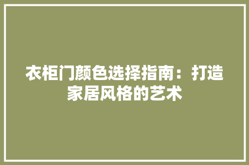衣柜门颜色选择指南：打造家居风格的艺术 室内设计