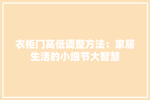 衣柜门高低调整方法：家居生活的小细节大智慧