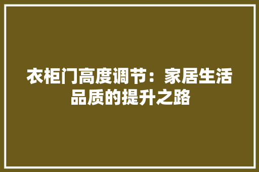 衣柜门高度调节：家居生活品质的提升之路 室内设计