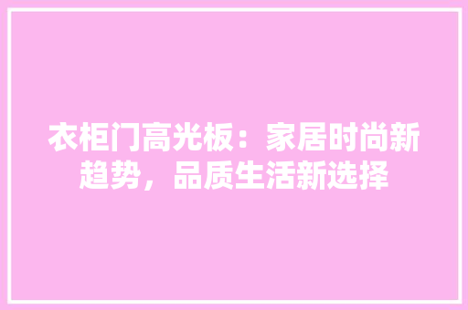 衣柜门高光板：家居时尚新趋势，品质生活新选择 室内设计