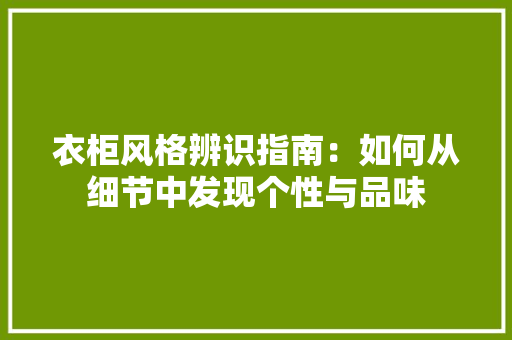 衣柜风格辨识指南：如何从细节中发现个性与品味 室内设计