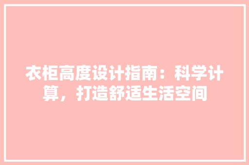衣柜高度设计指南：科学计算，打造舒适生活空间 室内设计