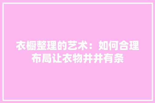 衣橱整理的艺术：如何合理布局让衣物井井有条