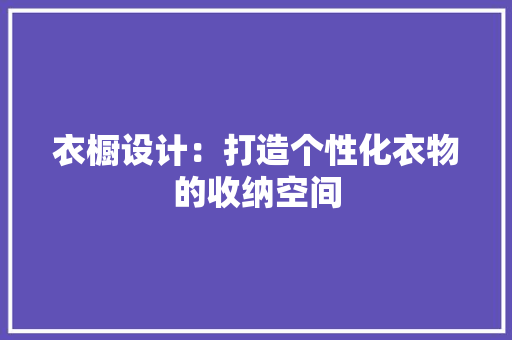 衣橱设计：打造个性化衣物的收纳空间