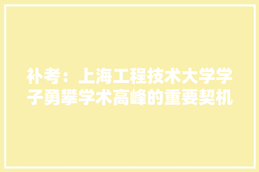 补考：上海工程技术大学学子勇攀学术高峰的重要契机 室内设计