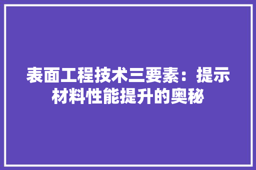 表面工程技术三要素：提示材料性能提升的奥秘