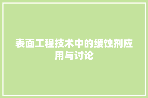 表面工程技术中的缓蚀剂应用与讨论 室内设计