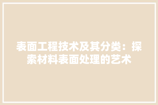 表面工程技术及其分类：探索材料表面处理的艺术 室内设计