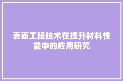 表面工程技术在提升材料性能中的应用研究 室内设计