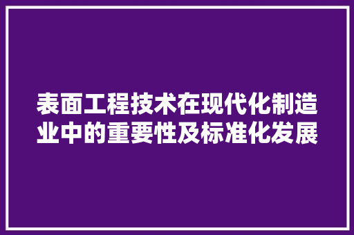 表面工程技术在现代化制造业中的重要性及标准化发展 室内设计