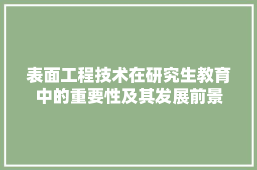 表面工程技术在研究生教育中的重要性及其发展前景 室内设计