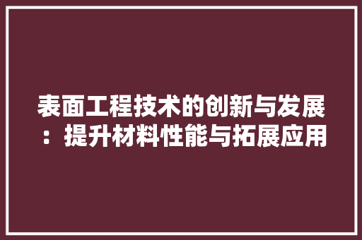 表面工程技术的创新与发展：提升材料性能与拓展应用领域 室内设计