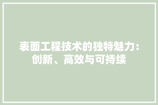 表面工程技术的独特魅力：创新、高效与可持续 室内设计