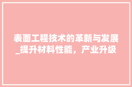 表面工程技术的革新与发展_提升材料性能，产业升级 室内设计