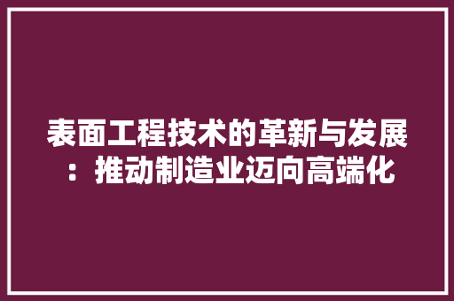 表面工程技术的革新与发展：推动制造业迈向高端化 室内设计