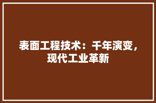 表面工程技术：千年演变，现代工业革新 室内设计